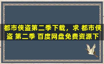 都市侠盗第二季下载，求 都市侠盗 第二季 百度网盘免费资源下载链接,谢谢